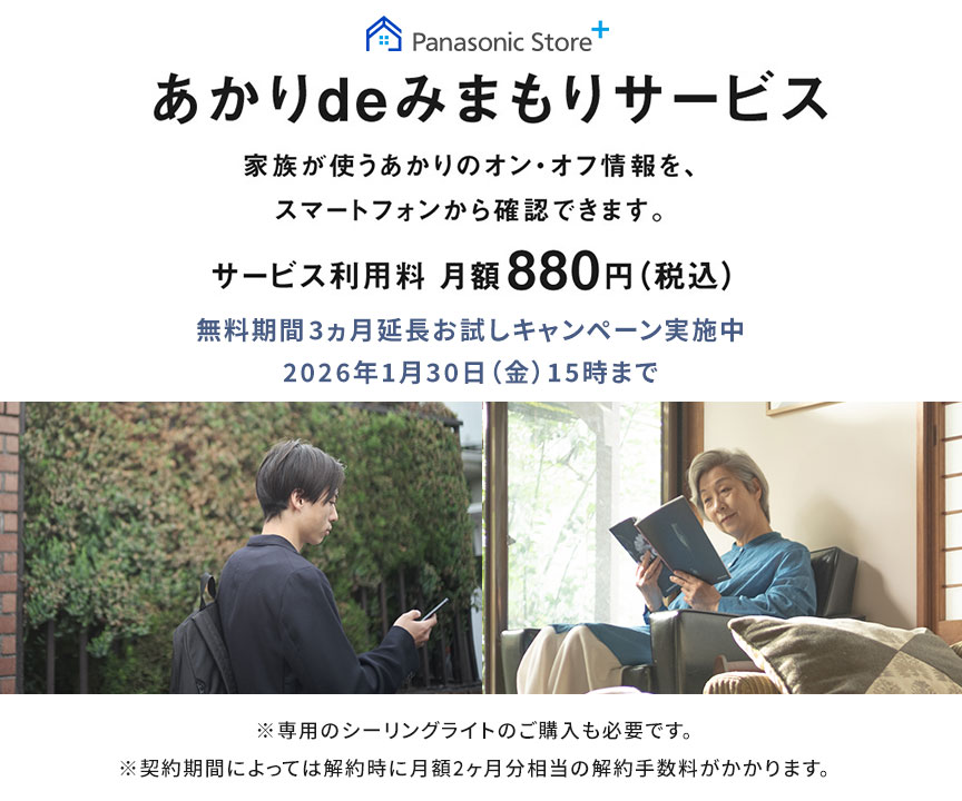 あかりdeみまもりサービス,家族が使うあかりのオン・オフ情報を、スマートフォンから確認できます。,サービス利用料月額880円（税込）,※専用のシーリングライトのご購入も必要です,※契約期間によっては解約時に月額料金2ヵ月分相当の解約手数料がかかります。