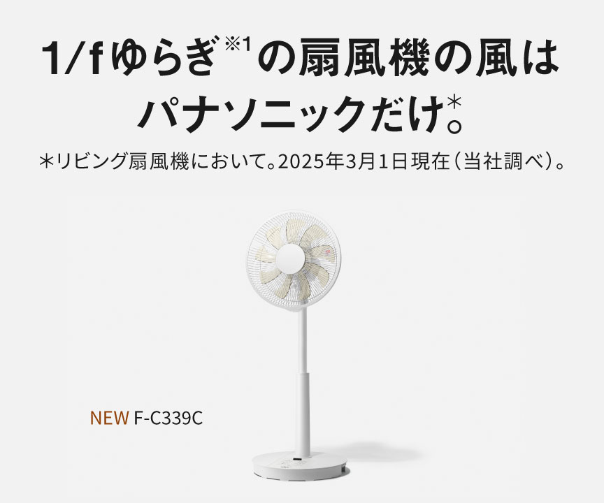 1/fゆらぎ※1の扇風機の風はパナソニックだけ＊。＊リビング扇風機において。2025年3月1日現在（当社調べ）。NEW F-C339C