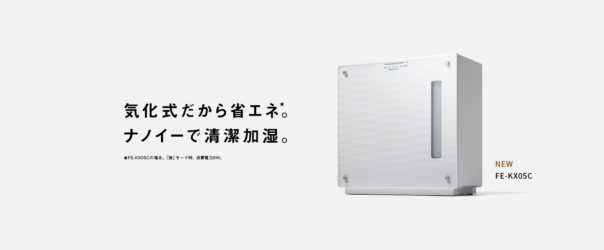 気化式だから省エネ。ナノイーで清潔加湿。 FE-KX05Cの画像です。クリックするとFE-KX05Cのページにリンクします。