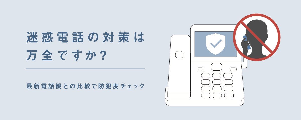 迷惑電話の対策は万全ですか？ 最新電話機との比較で防犯度チェック