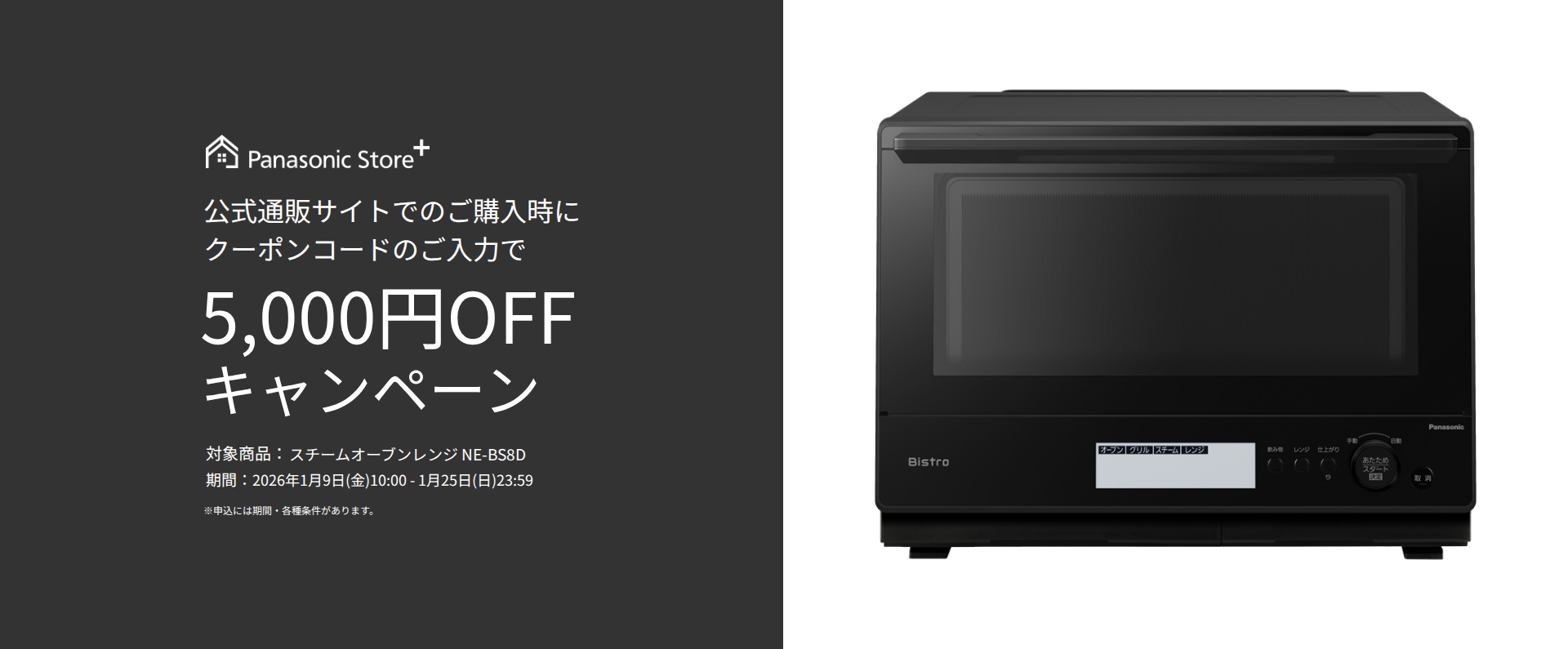 公式通販サイトでのご購入時に、クーポンコードのご入力で5,000円OFFキャンペーン。対象商品：NE-BS8D。期間：2026年1月9日（金）10:00～2026年1月25日（日）23:59。詳しくはこちら。