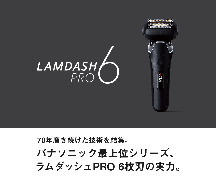 LAMDASH PRO 6 70年磨き続けた技術を結集。パナソニック最上位シリーズ、ラムダッシュPRO 6枚刃の実力。