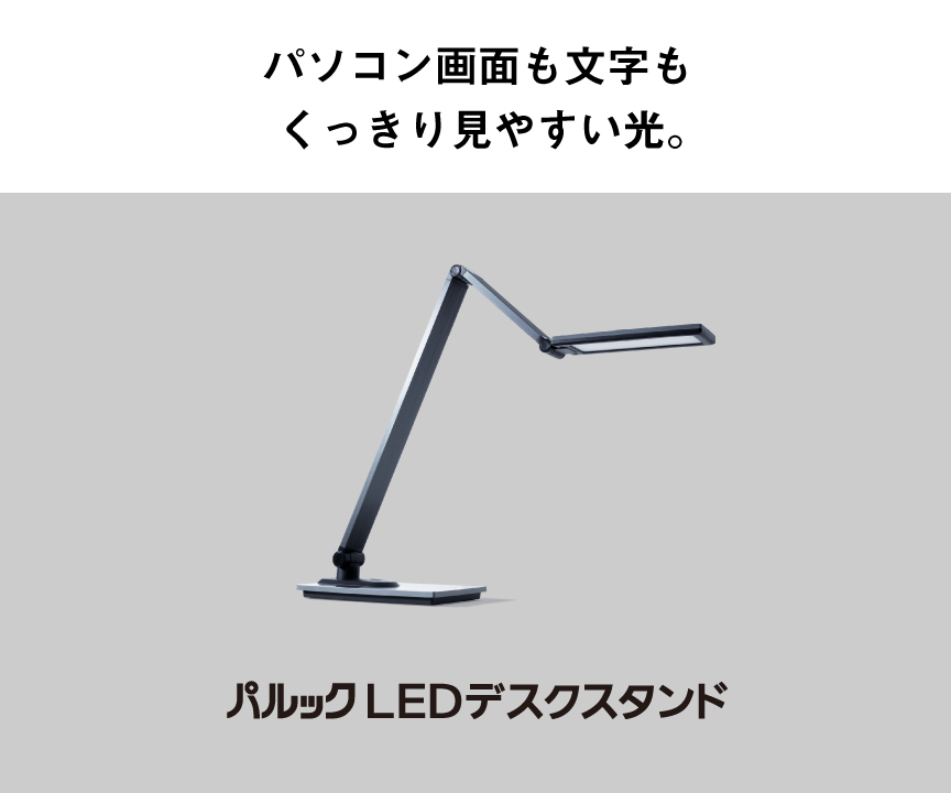 パソコン画面も文字もくっきり見やすい光。パルックLEDデスクスタンド