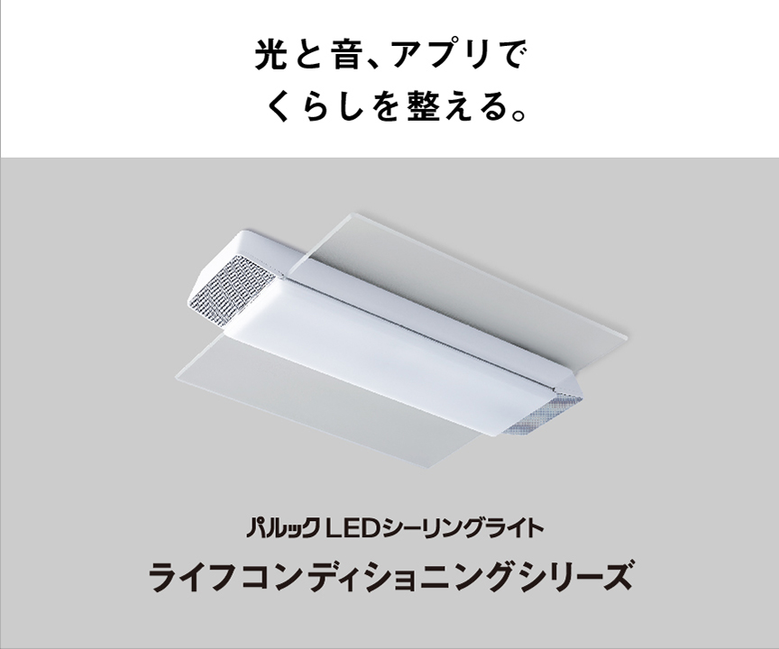 光と音、アプリでくらしを整える。パルックLEDシーリングライト,ライフコンディショニングシリーズ