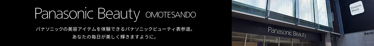 Panasonic Beauty OMOTESANDO パナソニックの美容アイテムを体験できるパナソニックビューティ表参道。あなたの毎日が、美しく輝きますように。